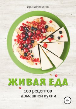 Книга "Живая еда. 100 рецептов домашней кухни" – Ирина Никулина Имаджика, Ирина Никулина, 2022