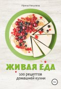 Живая еда. 100 рецептов домашней кухни (Ирина Никулина, Ирина Никулина Имаджика, 2022)