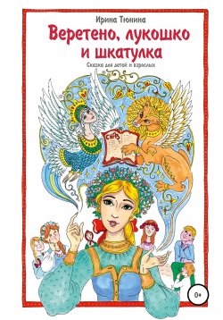 Книга "Веретено, лукошко и шкатулка, Сказка для детей и взрослых" – Ирина Тюнина, 2021