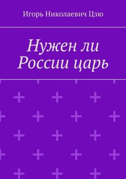 Книга "Нужен ли России царь" – Игорь Цзю