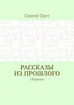 Книга "Рассказы из прошлого. Сборник" – Сергей Орст