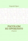 Рассказы из прошлого. Сборник (Сергей Орст)