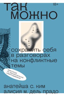 Книга "Так можно: сохранить себя в разговорах на конфликтные темы" {Так можно} – Анатейша С. Ким, Алисия М. Дель Прадо, 2019