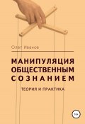 Манипуляция общественным сознанием: теория и практика (Олег Иванов, 2022)