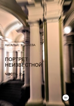 Книга "Портрет неизвестной. Часть 2" – Наталья Кошаева, 2022