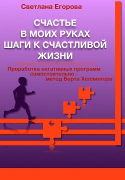 Книга "Счастье в моих руках. Шаги к счастливой жизни. Проработка негативных программ самостоятельно – метод Берта Хеллингера" – Светлана Егорова, 2022