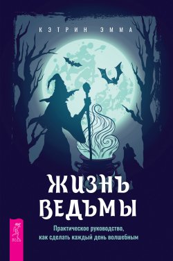 Книга "Жизнь ведьмы. Практическое руководство, как сделать каждый день волшебным" – Эмма Кэтрин, 2022