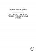 Рассказы о жизни и любви. Параллельные судьбы (Вера Александрова, 2022)