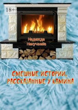 Книга "Смешные истории, рассказанные у камина" – Надежда Некучаева