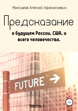 Книга "Предсказание о будущем России, США, и всего человечества. Часть 1" – Алексей Максимов, 2022