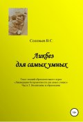 Ликбез для самых умных. Текст лекций образовательного цикла «Ликвидация безграмотности для самых умных. Часть 5. Воспитание и образование (В. Соловьев, 2022)