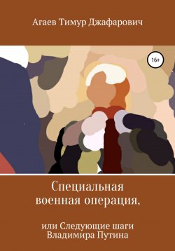 Книга "Специальная военная операция, или Следующие шаги Владимира Путина" – Тимур Агаев, 2022