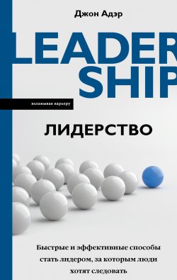 Книга "Лидерство. Быстрые и эффективные способы стать лидером, за которым люди хотят следовать" {Взламывая карьеру} – Джон Адэр, 2019