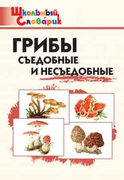 Книга "Грибы. Съедобные и несъедобные. Начальная школа" {Школьный словарик} – , 2023