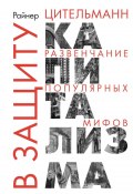 В защиту капитализма. Развенчание популярных мифов (Райнер Цительман, 2022)