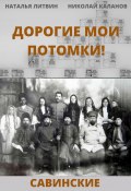 Книга "Дорогие мои потомки! (Савинские)" (Николай Каланов, Наталья Литвин, 2022)
