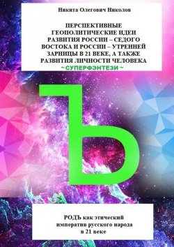 Книга "Перспективные геополитические идеи развития России: «Седого Востока» и России, утренней зарницы в 21 веке, а также развития личности человека. Суперфэнтези. РОДЪ как этический императив русского народа в 21 веке" – Никита Николов