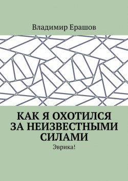 Книга "Как я охотился за неизвестными силами. Эврика!" – Владимир Ерашов