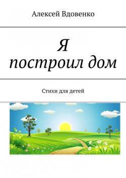 Книга "Я построил дом. Стихи для детей" – Алексей Вдовенко