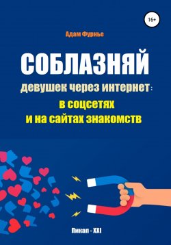 Книга "Соблазняй девушек через интернет: в соцсетях и на сайтах знакомств" – Адам Фурнье, 2022