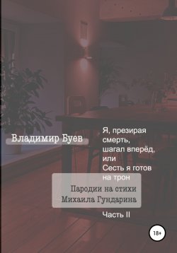 Книга "Я, презирая смерть, шагал вперёд, или Сесть я готов на трон. Пародии на стихи Михаила Гундарина. Часть II" – Владимир Буев, 2022