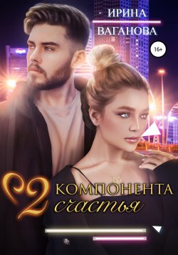 Книга "Два компонента счастья" – Ирина Ваганова, 2022