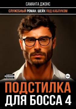 Книга "Служебный роман. Шейх под каблуком. Подстилка для босса 4" {Между ног у босса} – Саманта Джонс, 2022