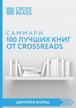 Книга "Саммари 100 лучших книг от CrossReads" {CrossReads: Двигайся вперед} – Коллектив авторов, 2022