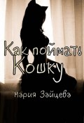 Как поймать кошку (Мария Зайцева, 2022)