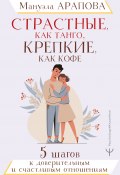 Книга "Страстные, как танго, крепкие, как кофе. 5 шагов к доверительным и счастливым отношениям" (Мануэла Арапова, 2022)