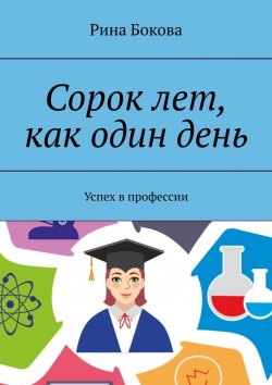 Книга "Сорок лет, как один день. Успех в профессии" – Рина Бокова