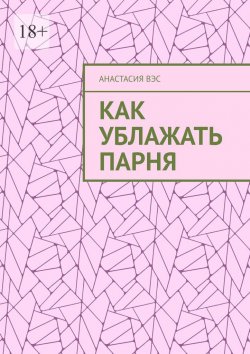 Книга "Как ублажать парня" – Анастасия Вэс