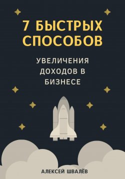 Книга "7 быстрых способов увеличения доходов в бизнесе" – Алексей Швалёв, 2020