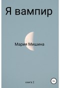Я – вампир. Книга 2 (Мария Мишина, 2022)