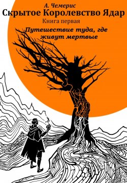 Книга "Скрытое королевство Ядар. Книга первая. Путешествие туда, где живут мертвые" – А.Чемерис, 2022