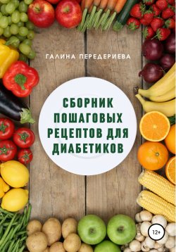 Книга "Сборник пошаговых рецептов для диабетиков" – Галина Передериева, Галина Передериева, 2022