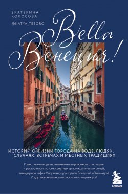 Книга "Bella Венеция! Истории о жизни города на воде, людях, случаях, встречах и местных традициях" {Великие города (Эксмо)} – Екатерина Колосова, 2022