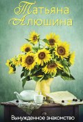 Книга "Вынужденное знакомство" (Татьяна Алюшина, 2022)