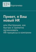 Привет, я Ваш новый HR, или Инструкция, как быстро и грамотно организовать HR-процессы в компании (Елена Корпачева, Елена Корпачева)