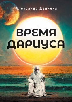 Книга "Время Дариуса" – Александр Дейнека