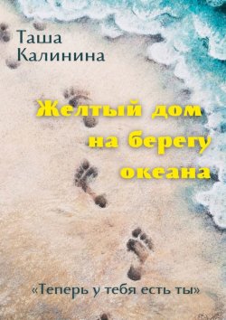 Книга "Желтый дом на берегу океана. «Теперь у тебя есть ты»" – Таша Калинина