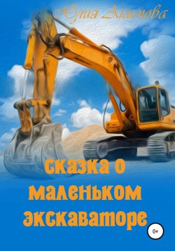 Книга "Сказка о маленьком экскаваторе" – Юлия Акимова, 2022