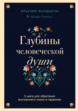 Книга "Глубины человеческой души. 3 шага для обретения внутреннего покоя и гармонии" {Остро о важном. Наблюдения современных публицистов} – Ильхами Фындыкчы, 2022