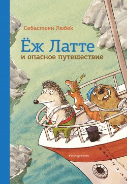 Книга "Ёж Латте и опасное путешествие. Приключение второе" {Приключения отважного ежа} – Себастьян Любек, 2011