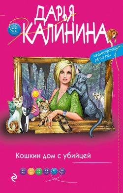 Книга "Кошкин дом с убийцей" {Иронический детектив Дарьи Калининой} – Дарья Калинина, 2022