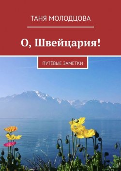 Книга "О, Швейцария! ПутЁвые заметки" – Таня Молодцова, Таня Молодцова