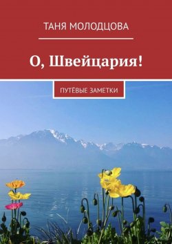 Книга "О, Швейцария! ПутЁвые заметки" – Таня Молодцова, Таня Молодцова