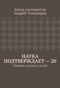 Наука подтверждает – 20. Сборник научных статей (Тихомиров Андрей)