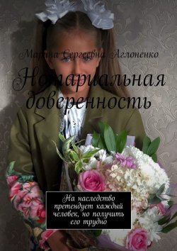 Книга "Нотариальная доверенность. На наследство претендует каждый человек, но получить его трудно" – Марина Сергеевна