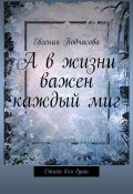 А в жизни важен каждый миг. Стихи для души (Евгения Подчасова)